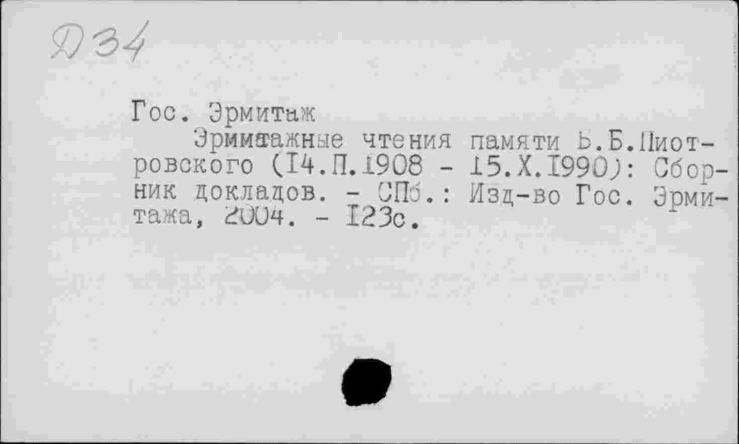 ﻿Гос. Эрмитаж
Эрмитажные чтения памяти Ь.Б ровского (14.П. 1908 - 15. X. 1990; ник докладов. - СПб.: Изд-во Гос тажа, 200ч. - 123с.
1ІИОТ-
Сбор-
Эрмй-